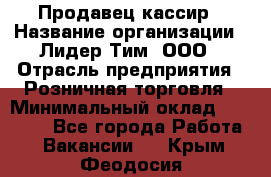 Продавец-кассир › Название организации ­ Лидер Тим, ООО › Отрасль предприятия ­ Розничная торговля › Минимальный оклад ­ 35 000 - Все города Работа » Вакансии   . Крым,Феодосия